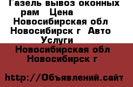 Газель вывоз оконных рам › Цена ­ 3 000 - Новосибирская обл., Новосибирск г. Авто » Услуги   . Новосибирская обл.,Новосибирск г.